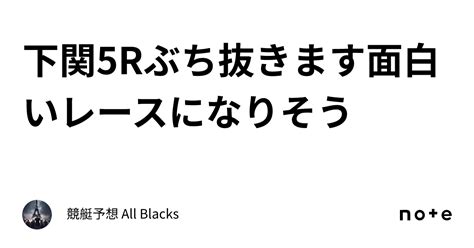 下関5r ぶち抜きます 🔥面白いレースになりそう🔥｜ 競艇予想 All Blacks