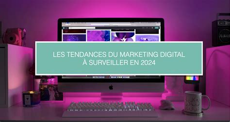 Les Tendances Du Marketing Digital Surveiller En