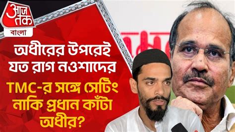 অধীরের উপরেই যত রাগ নওশাদের Tmc র সঙ্গে সেটিং নাকি প্রধান কাঁটা অধীর