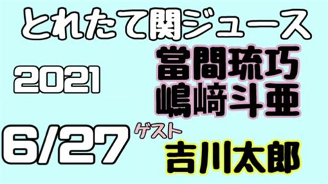 関西ジャニーズjr とれたて関ジュース とれ関 嶋﨑斗亜 當間琉巧 Lilかんさい ゲスト 吉川太郎 2021年6月27日 Magmoe