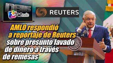 Amlo Respondió A Reportaje De Reuters Sobre Presunto Lavado De Dinero A Través De Remesas Youtube