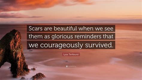 Lysa TerKeurst Quote: “Scars are beautiful when we see them as glorious reminders that we ...