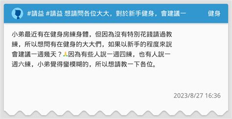 請益 請益 想請問各位大大，對於新手健身，會建議一週練幾天呢？ 健身板 Dcard