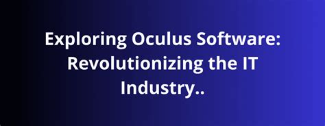 Exploring Oculus Software Revolutionizing The It Industry