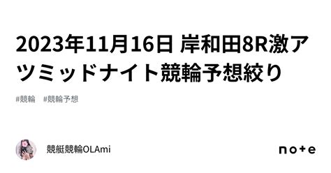 🚴2023年11月16日 岸和田8r🔥激アツ🔥ミッドナイト競輪予想🌃絞り ️｜競艇競輪ol🌸ami