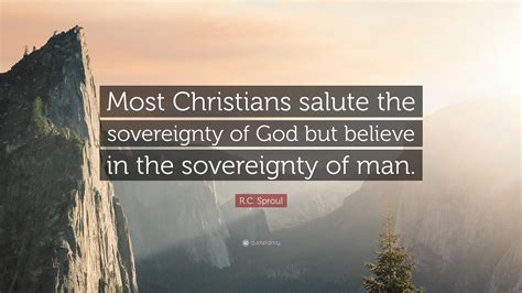 R C Sproul Quote “most Christians Salute The Sovereignty Of God But