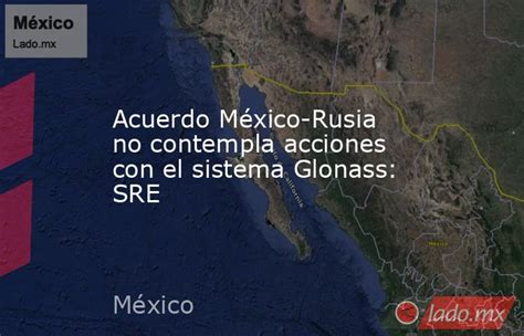 Acuerdo México Rusia No Contempla Acciones Con El Sistema Glonass Sre Ladomx