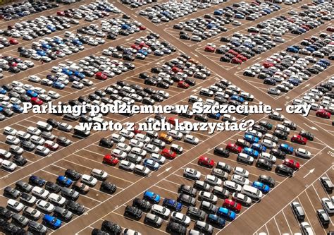 Parkingi Podziemne W Szczecinie Czy Warto Z Nich Korzysta Parking Pl