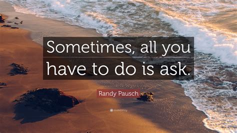 Randy Pausch Quote “sometimes All You Have To Do Is Ask ”