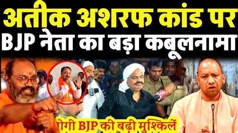 अतीक अशरफ कांड में नया मोड़ Bjp नेता न कबूला सच योगी सरकार की खुली