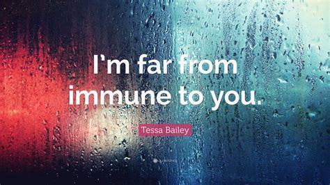 Tessa Bailey Quote Im Far From Immune To You