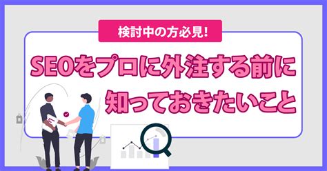 Seo対策を外注するメリット・デメリットは？費用・外注先選びのコツも解説 Webma