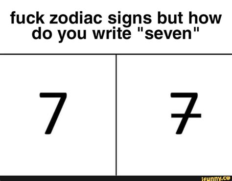 Fuck Zodiac Signs But How Do You Write Seven IFunny