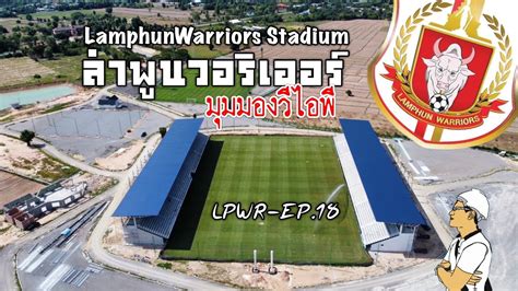 ลาพนวอรเออร EP 18 LamphunWarriors Stadium สนามใหม มมมองแบบ