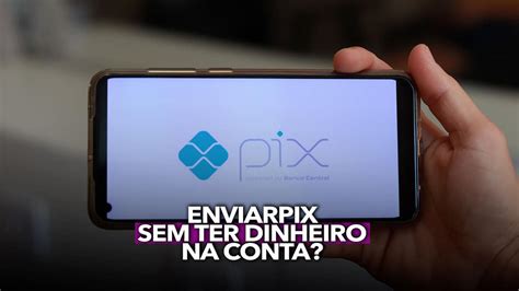 Liberado Enviar Pix Sem Ter Dinheiro Na Conta Como Vai Funcionar O Pix