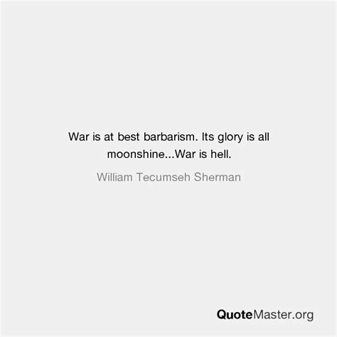 War Is At Best Barbarism Its Glory Is All Moonshine War Is Hell William Tecumseh Sherman