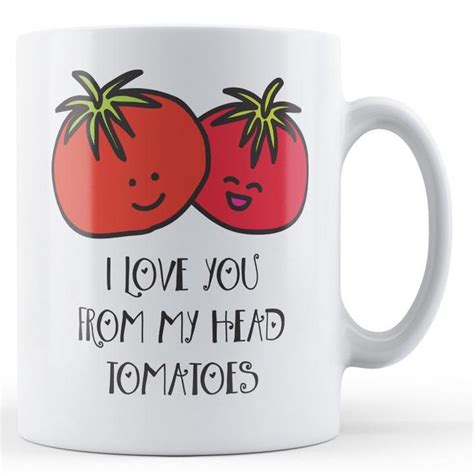 I Love You From My Head Tomatoes Printed Ts In A Mug Valentine