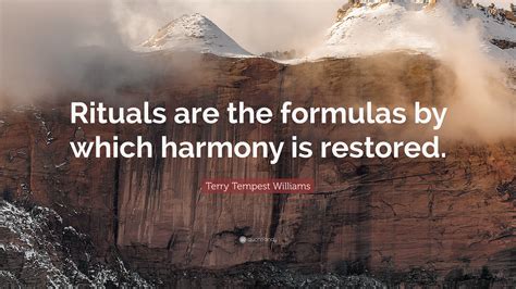 Terry Tempest Williams Quote Rituals Are The Formulas By Which