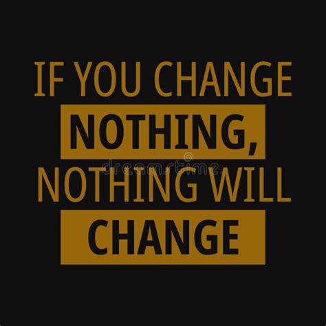 If You Change Nothing Nothing Will Change Inspirational And