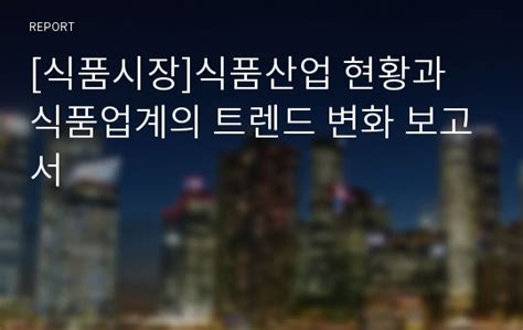 식품시장 식품산업 현황과 식품업계의 트렌드 변화 보고서 레포트