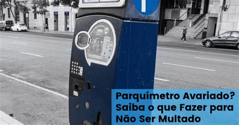 Parquímetro Avariado Saiba o que Fazer para Não Ser Multado