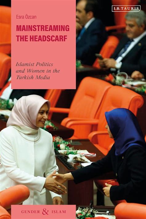 Mainstreaming The Headscarf Islamist Politics And Women In The Turkish