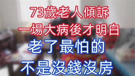 73歲的老人傾訴：在經歷了一場大病後才明白，老了最讓人害怕的不是沒有錢和房子。 細語輕聲故事匯幸福人生為人處世生活經驗情感故事養老