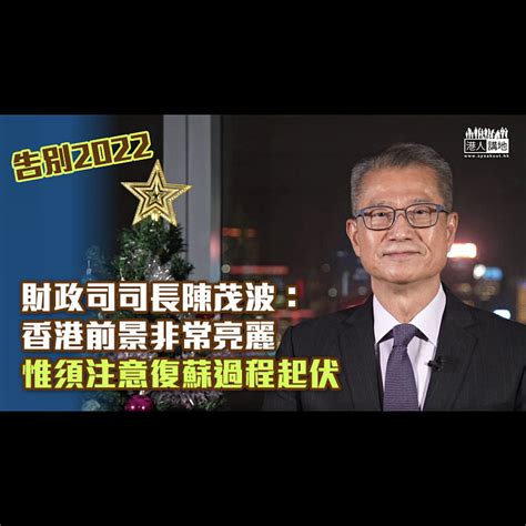 【告別2022】陳茂波：香港前景非常亮麗 惟須注意復蘇過程起伏 焦點新聞 港人講地