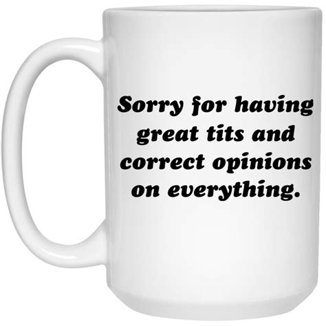 Sorry For Having Great Tits And Correct Opinions On Everything Coffee Mugs