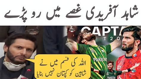 Shahid Afridi Be Had Ghussa Maine Shaheen Afridi Ko Kaptaan Nhi