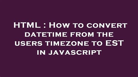 Html How To Convert Datetime From The Users Timezone To Est In