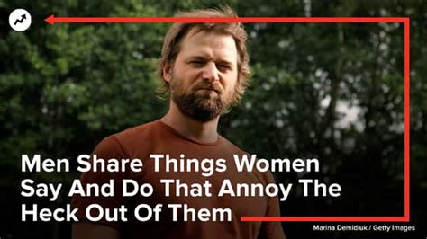 Men Share Things Women Say And Do That Annoy The Heck Out Of Them