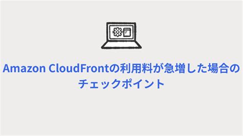 Amazon Cloudfrontの利用料が急増した場合のチェックポイント Nriネットコムblog