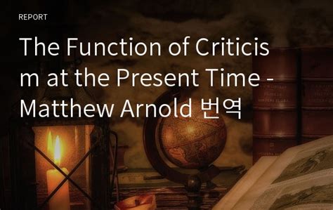 The Function of Criticism at the Present Time Matthew Arnold 번역 레포트