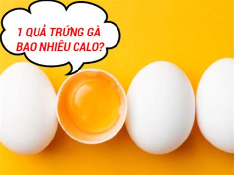 1 quả trứng gà bao nhiêu calo Trứng gà có bao nhiêu protein ăn béo không