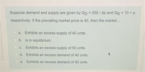 Solved Suppose Demand And Supply Are Given By Qd 250 4p And Qs