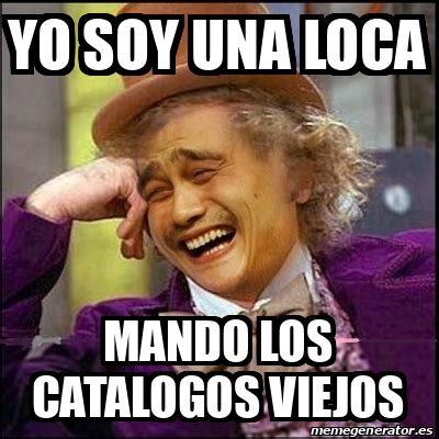 Meme Yao Wonka Yo Soy Una Loca Mando Los Catalogos Viejos