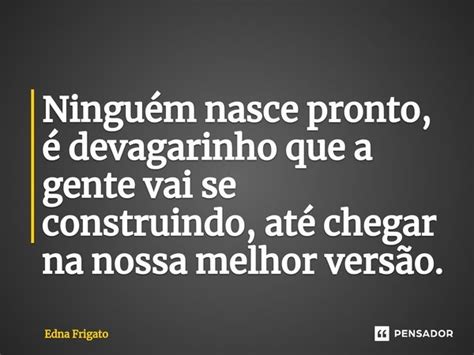 ⁠ninguém Nasce Pronto é Devagarinho Edna Frigato Pensador