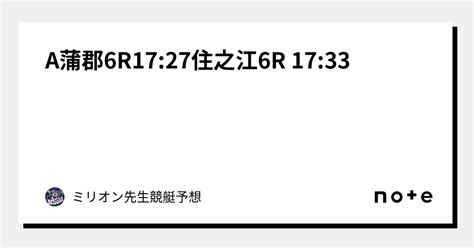 A📕蒲郡6r17 27住之江6r 17 33📕｜🚤200円or300円ミリオン先生競艇予想🚤オープンチャットあり