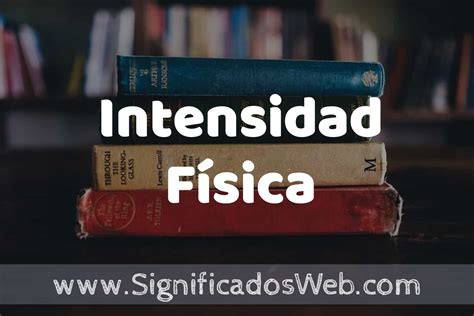 Concepto de Intensidad Física Que es Definición y Significado