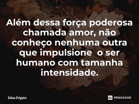 ⁠além Dessa Força Poderosa Chamada Edna Frigato Pensador