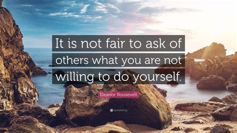 Eleanor Roosevelt Quote It Is Not Fair To Ask Of Others What You Are