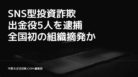 Sns型投資詐欺、出金役5人を逮捕 全国初の組織摘発か