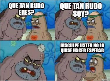 Meme Creator Funny Que Tan Rudo Eres Que Tan Rudo Soy Disculpe