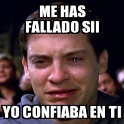 Meme Personalizado Me Has Fallado Sii Yo Confiaba En Ti