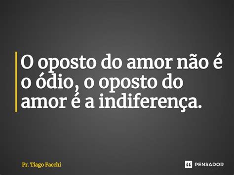 ⁠o Oposto Do Amor Não é O ódio O Pr Tiago Facchi Pensador