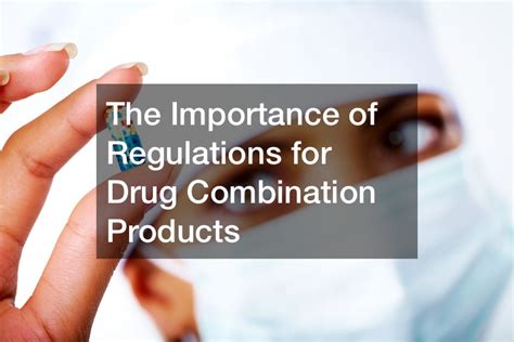 The Importance of Regulations for Drug Combination Products - Health ...