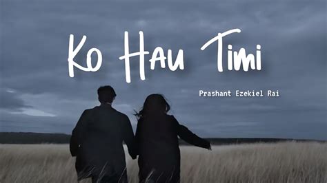 Ko Hau Timi Prashant Ezekiel Rai Lyrics Adharat Youtube