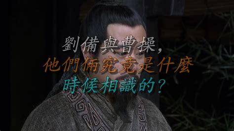 刘备与曹操，他们俩究竟是什么时候相识的？ Youtube