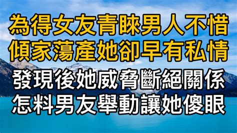 為得到女友青睞男人不惜傾家蕩產怎料她早有私情，被發現後她威脅斷絕關係怎料男友舉動讓他傻眼！真實故事 ｜都市男女｜情感｜男閨蜜｜妻子出軌｜楓林情感 Youtube